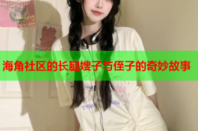 海角社区的长腿嫂子与侄子的奇妙故事