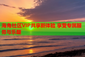 海角社区VIP共享新体验 享受专属服务与乐趣