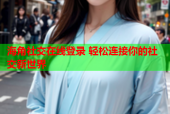 海角社交在线登录 轻松连接你的社交新世界