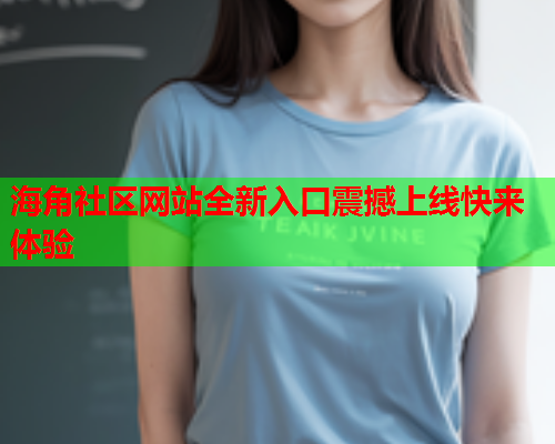 海角社区网站全新入口震撼上线快来体验  第1张