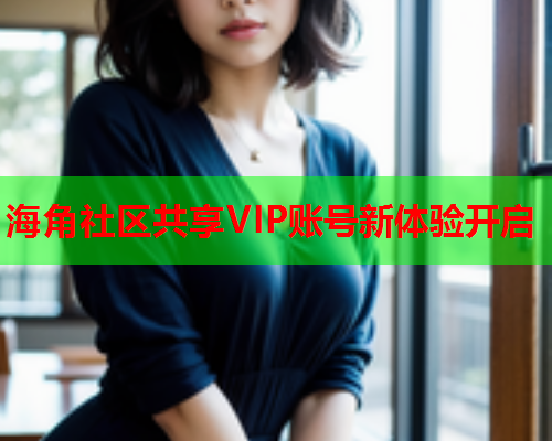 海角社区共享VIP账号新体验开启  第1张