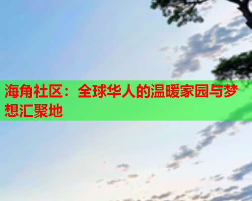 海角社区：全球华人的温暖家园与梦想汇聚地  第2张