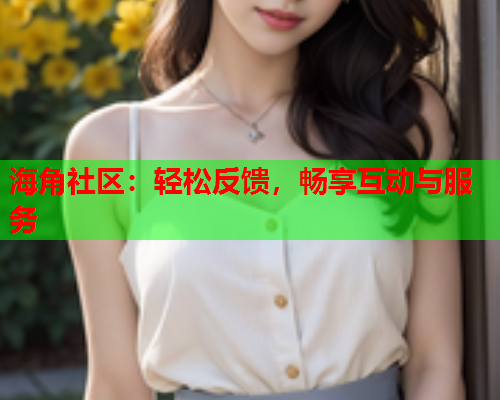 海角社区：轻松反馈，畅享互动与服务  第1张