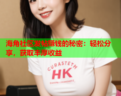 海角社区发帖赚钱的秘密：轻松分享，获取丰厚收益  第2张