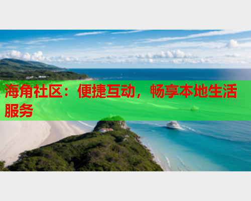 海角社区：便捷互动，畅享本地生活服务  第1张