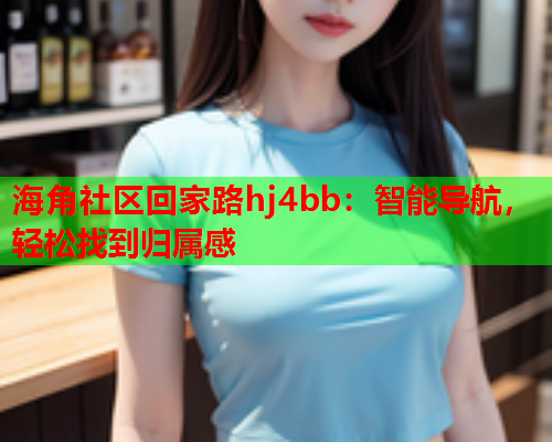 海角社区回家路hj4bb：智能导航，轻松找到归属感  第1张