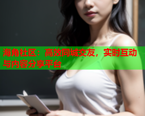 海角社区：高效同城交友，实时互动与内容分享平台  第1张